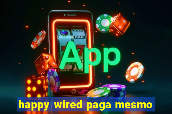 happy wired paga mesmo